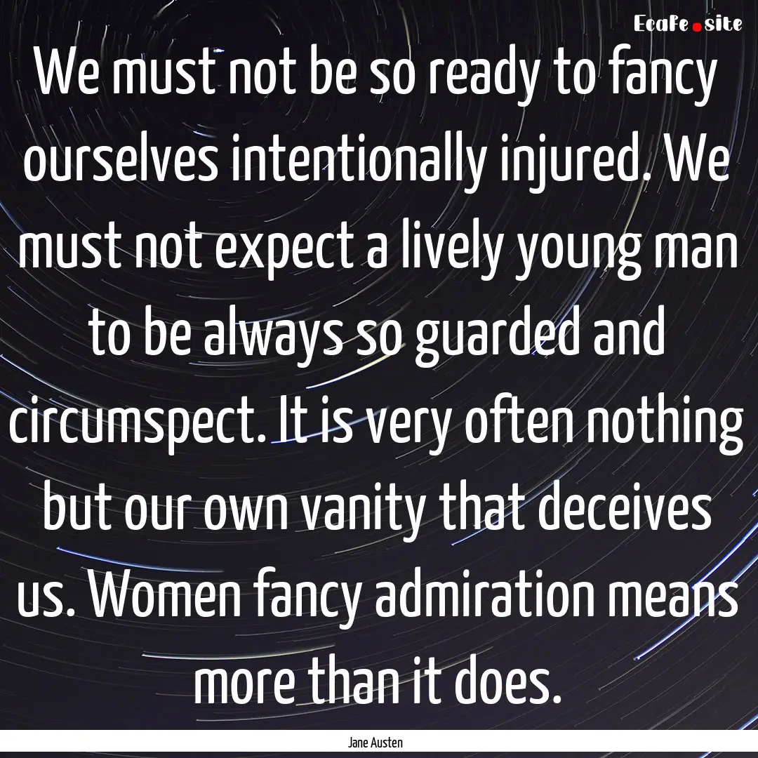 We must not be so ready to fancy ourselves.... : Quote by Jane Austen