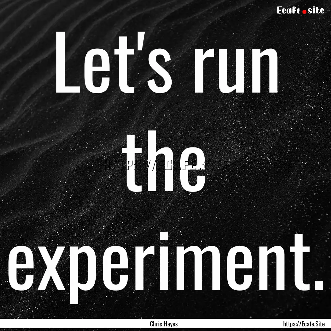 Let's run the experiment. : Quote by Chris Hayes