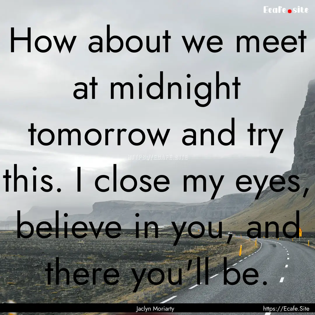 How about we meet at midnight tomorrow and.... : Quote by Jaclyn Moriarty