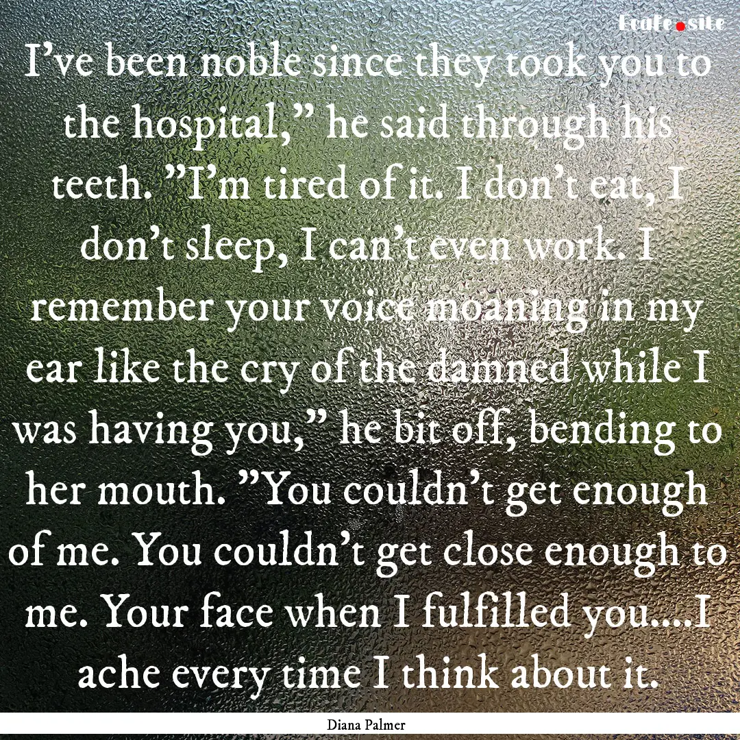 I've been noble since they took you to the.... : Quote by Diana Palmer