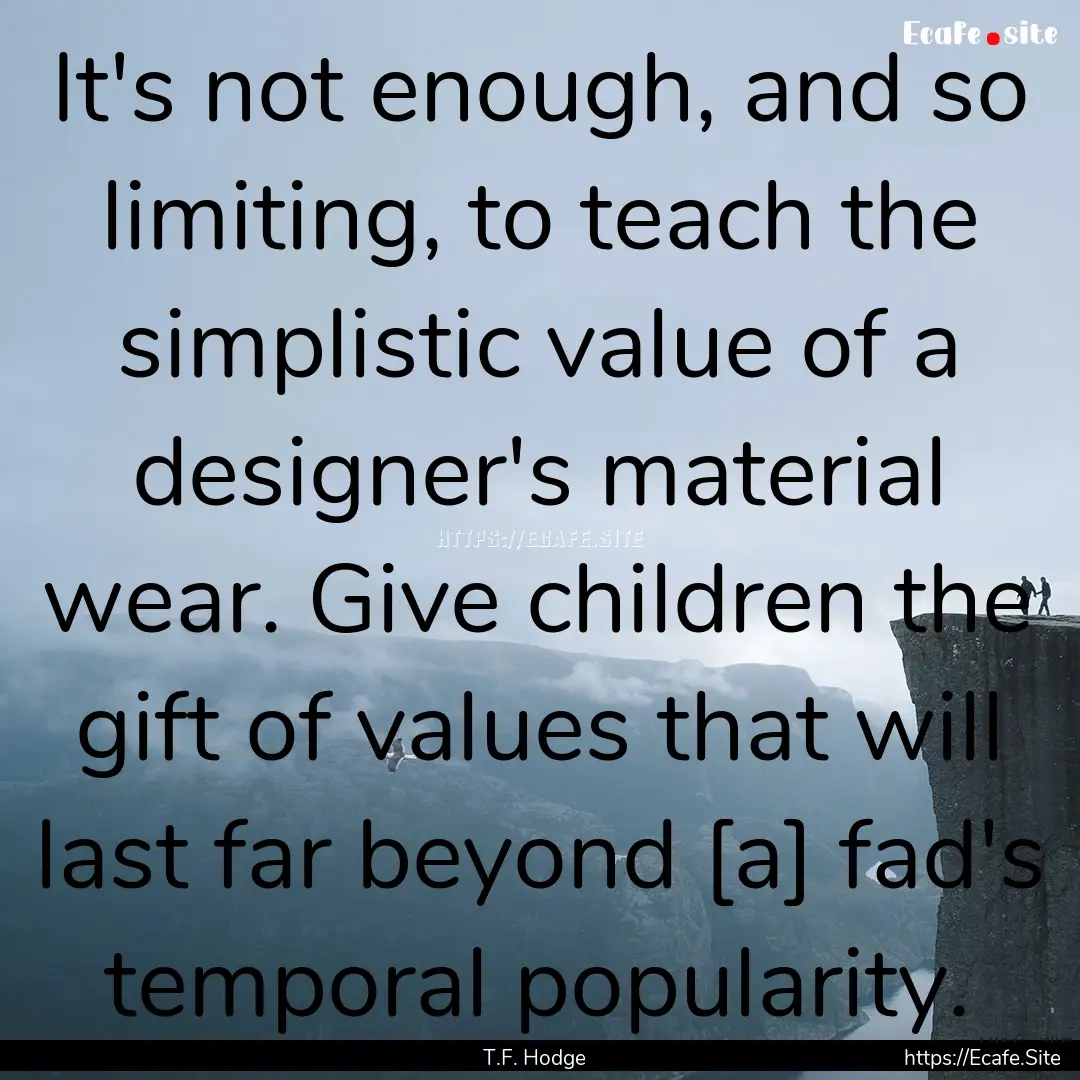 It's not enough, and so limiting, to teach.... : Quote by T.F. Hodge