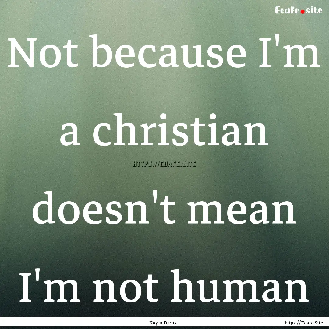 Not because I'm a christian doesn't mean.... : Quote by Kayla Davis