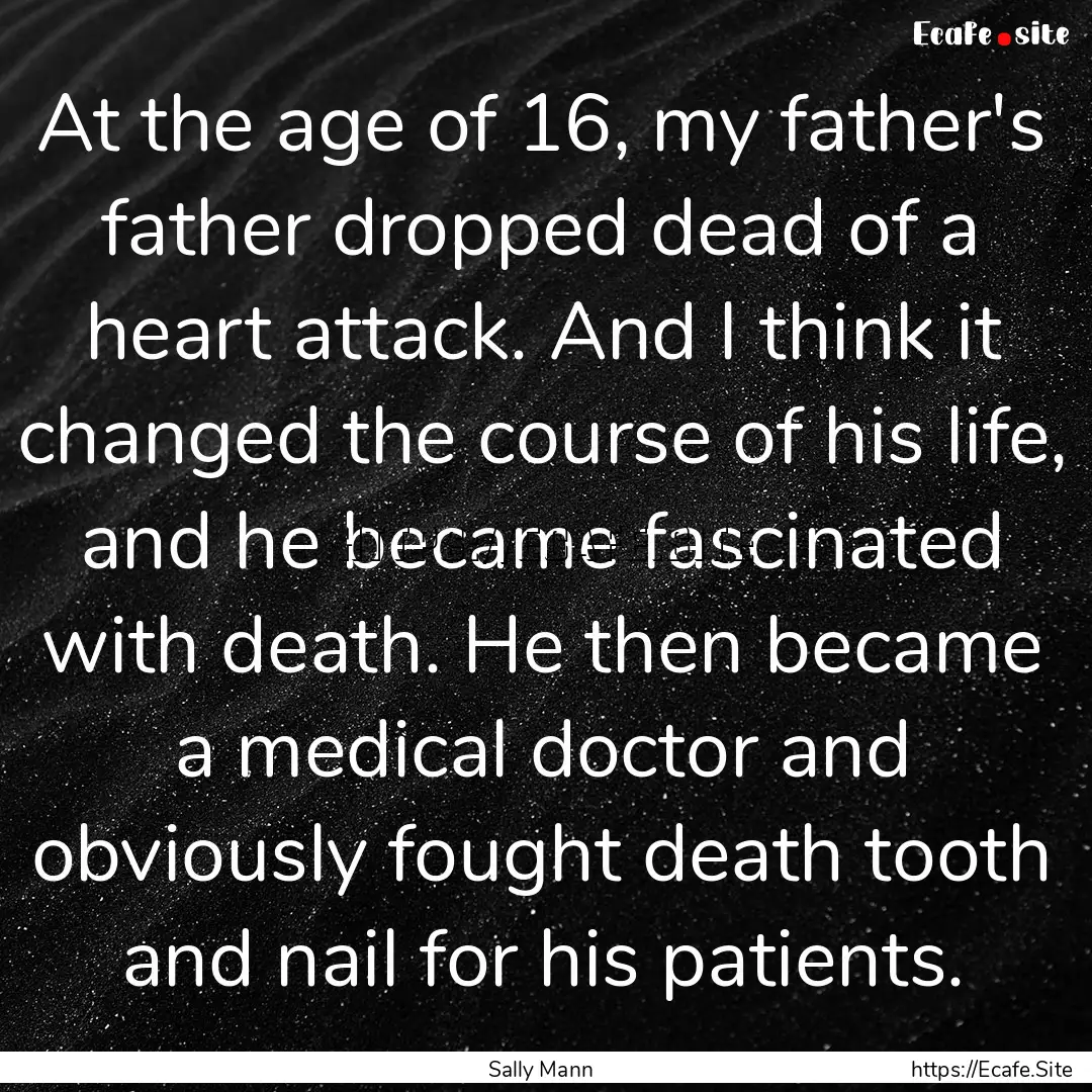 At the age of 16, my father's father dropped.... : Quote by Sally Mann