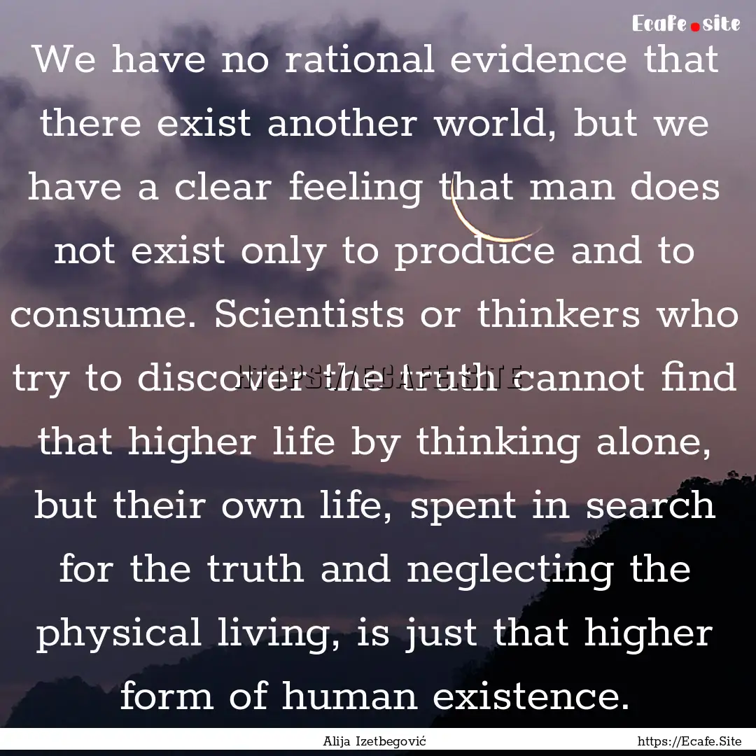 We have no rational evidence that there exist.... : Quote by Alija Izetbegović