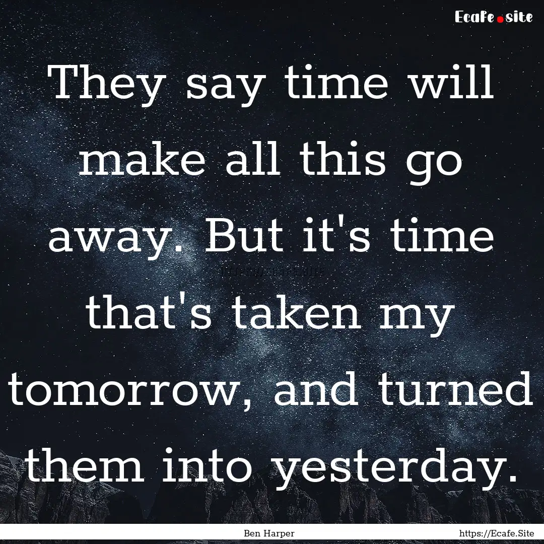 They say time will make all this go away..... : Quote by Ben Harper