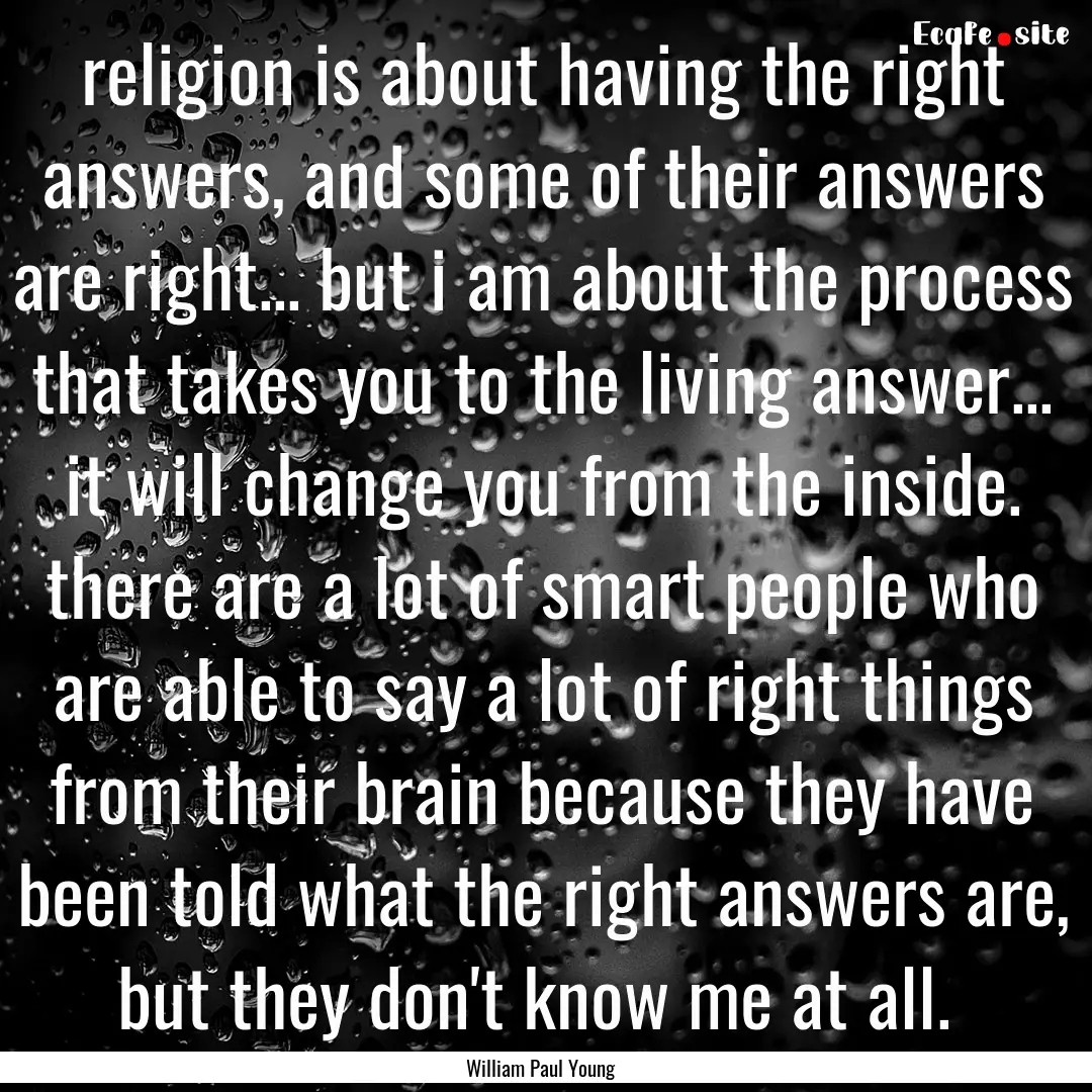 religion is about having the right answers,.... : Quote by William Paul Young