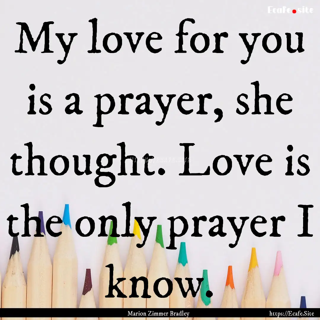 My love for you is a prayer, she thought..... : Quote by Marion Zimmer Bradley