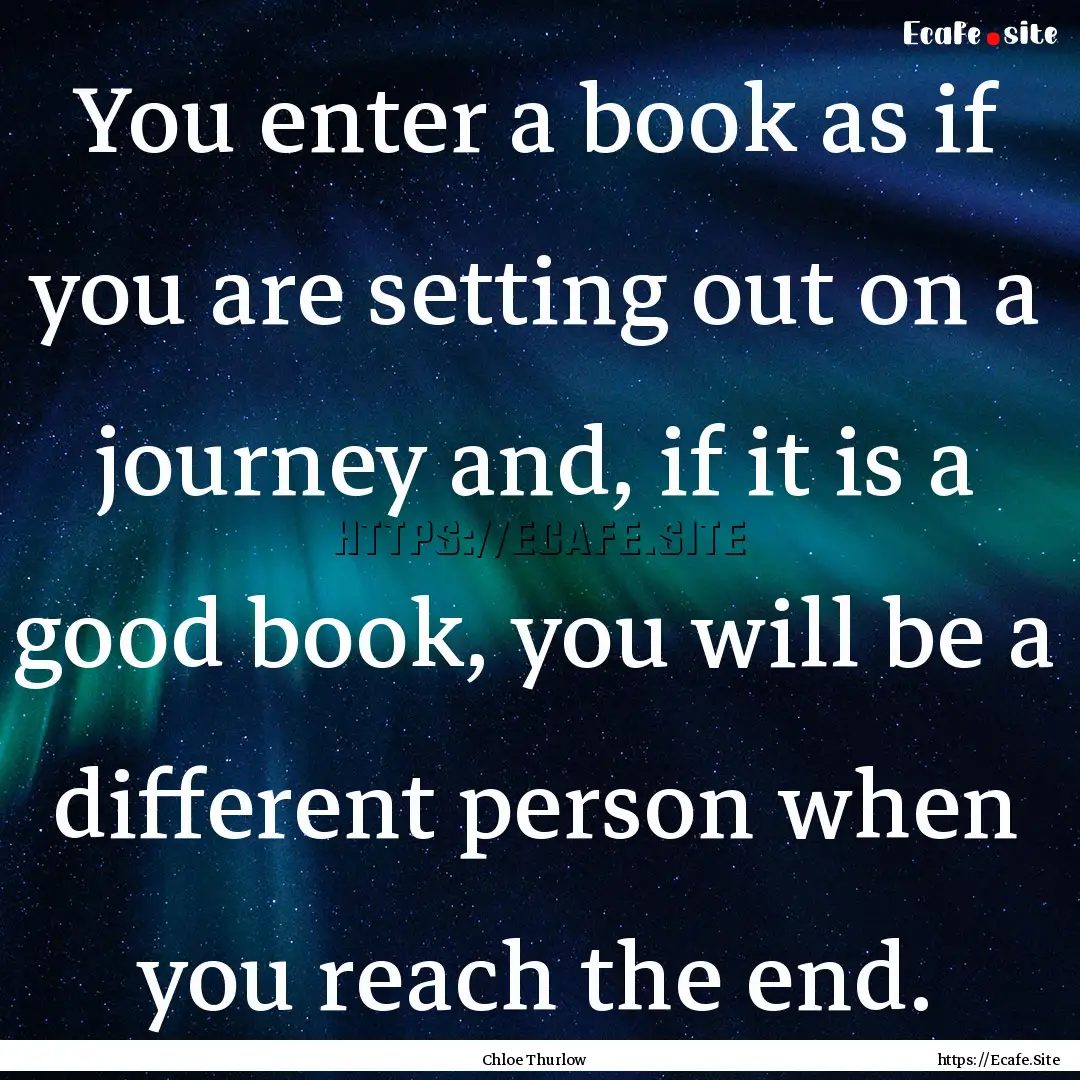 You enter a book as if you are setting out.... : Quote by Chloe Thurlow