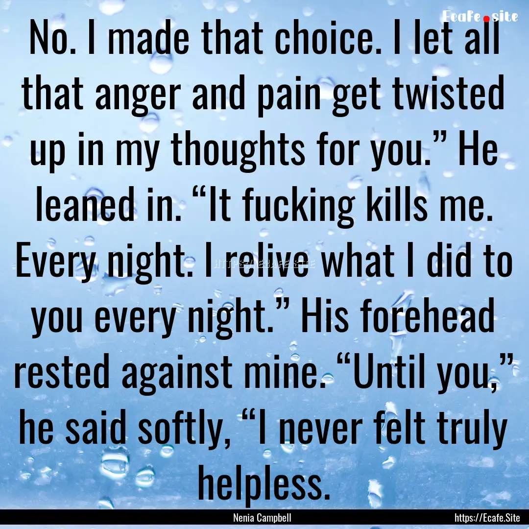 No. I made that choice. I let all that anger.... : Quote by Nenia Campbell