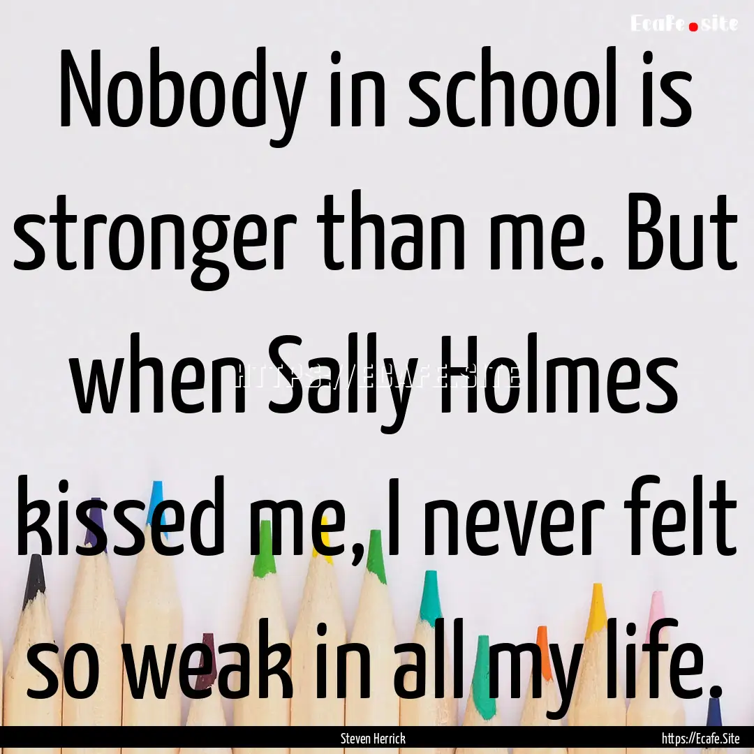 Nobody in school is stronger than me. But.... : Quote by Steven Herrick