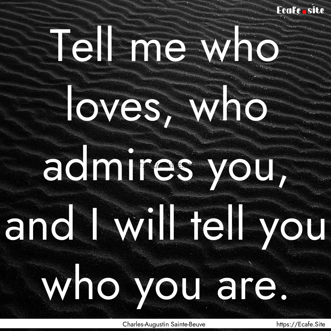 Tell me who loves, who admires you, and I.... : Quote by Charles-Augustin Sainte-Beuve