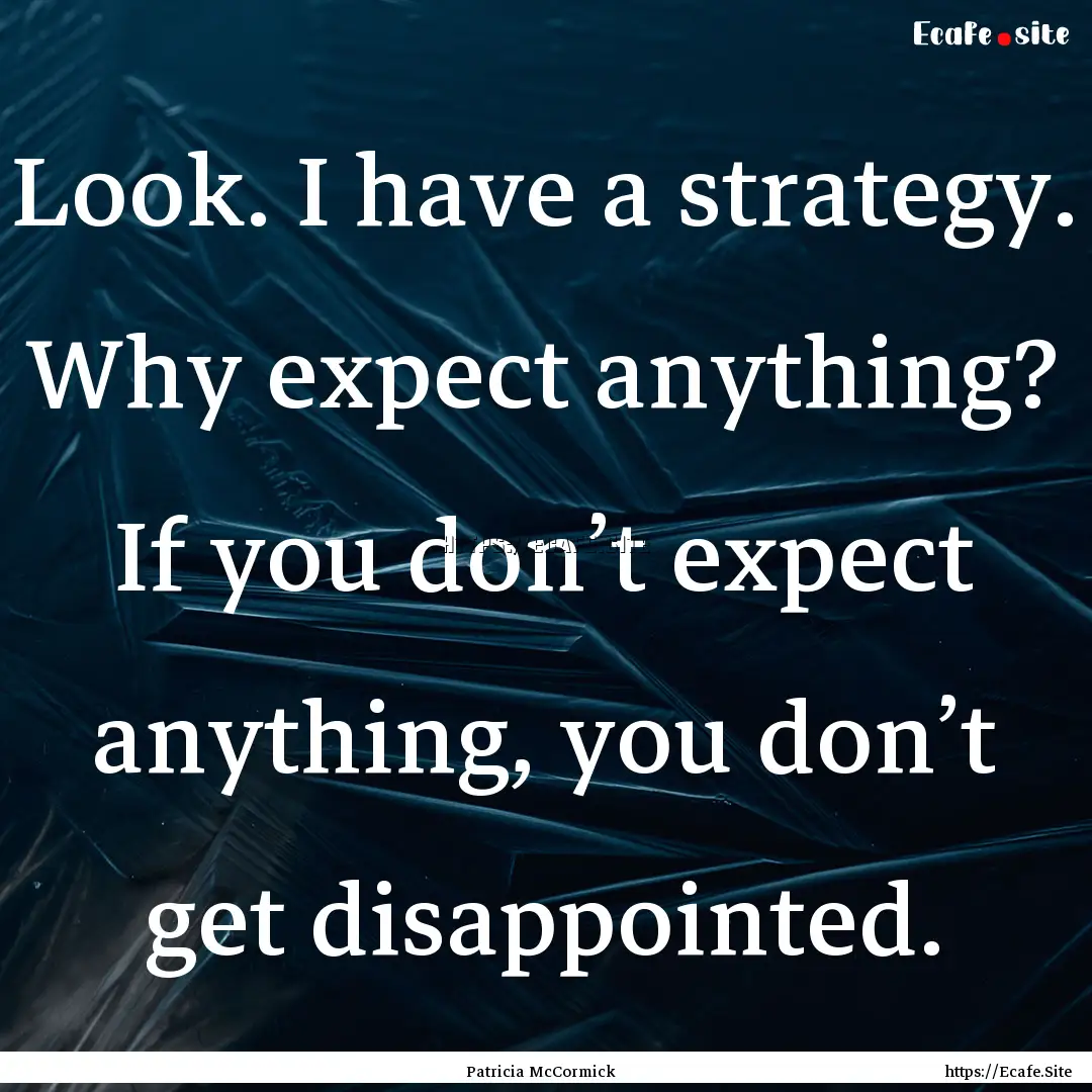 Look. I have a strategy. Why expect anything?.... : Quote by Patricia McCormick