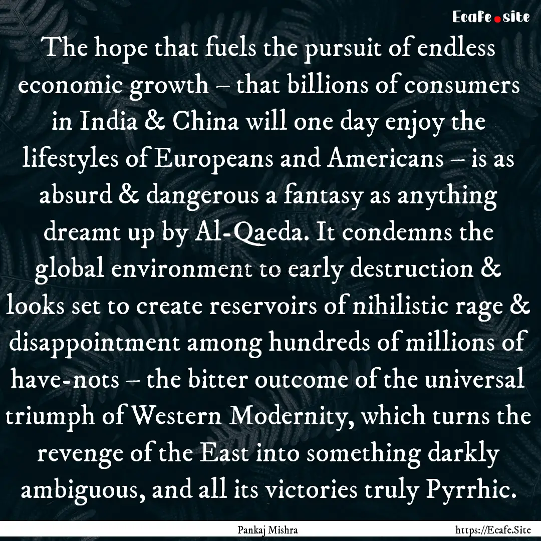 The hope that fuels the pursuit of endless.... : Quote by Pankaj Mishra