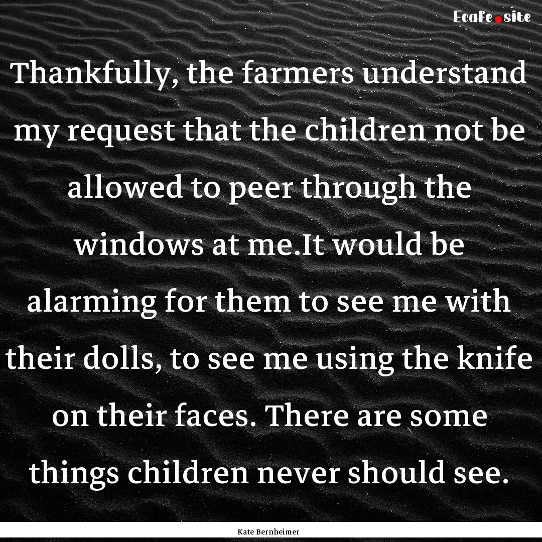 Thankfully, the farmers understand my request.... : Quote by Kate Bernheimer