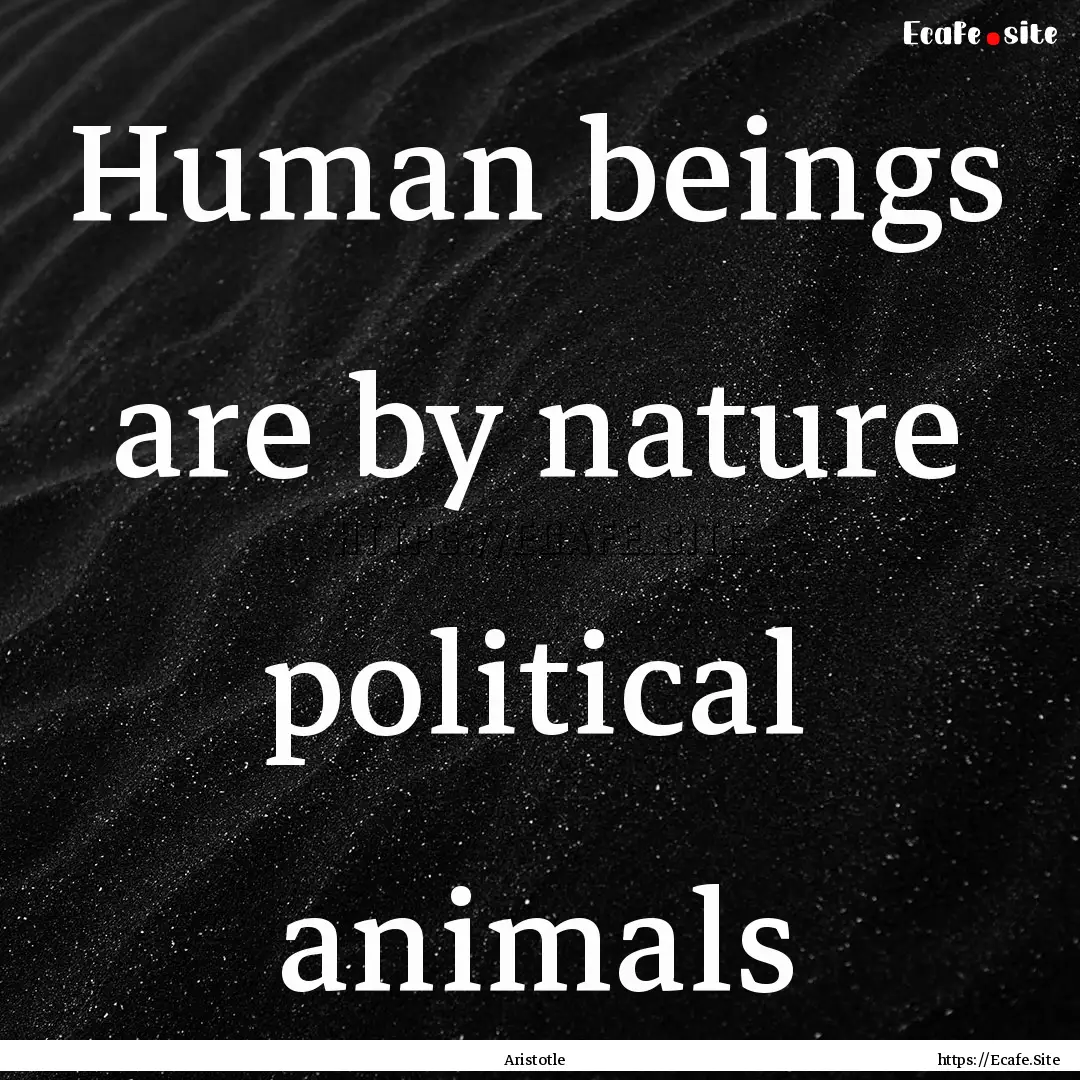 Human beings are by nature political animals.... : Quote by Aristotle