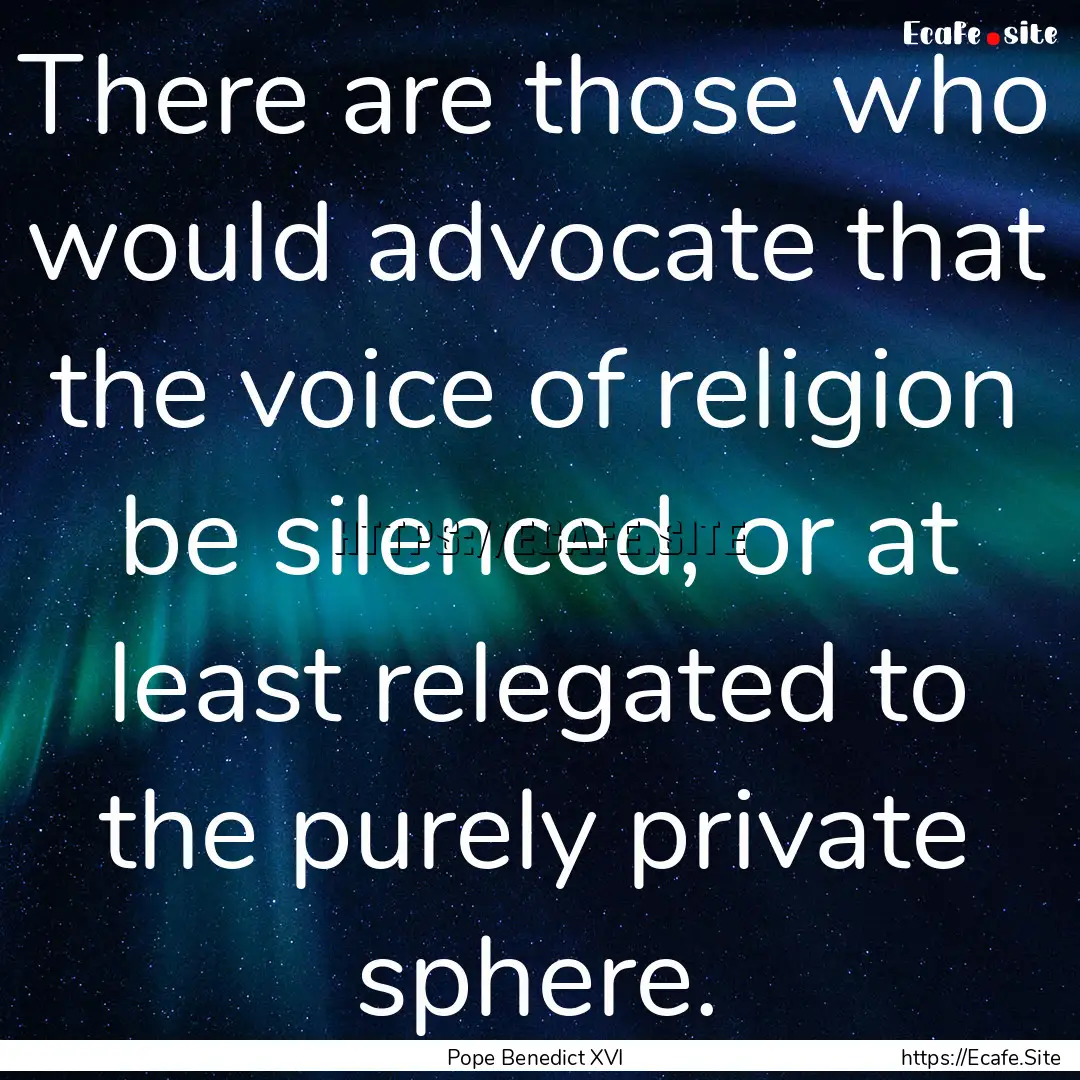 There are those who would advocate that the.... : Quote by Pope Benedict XVI