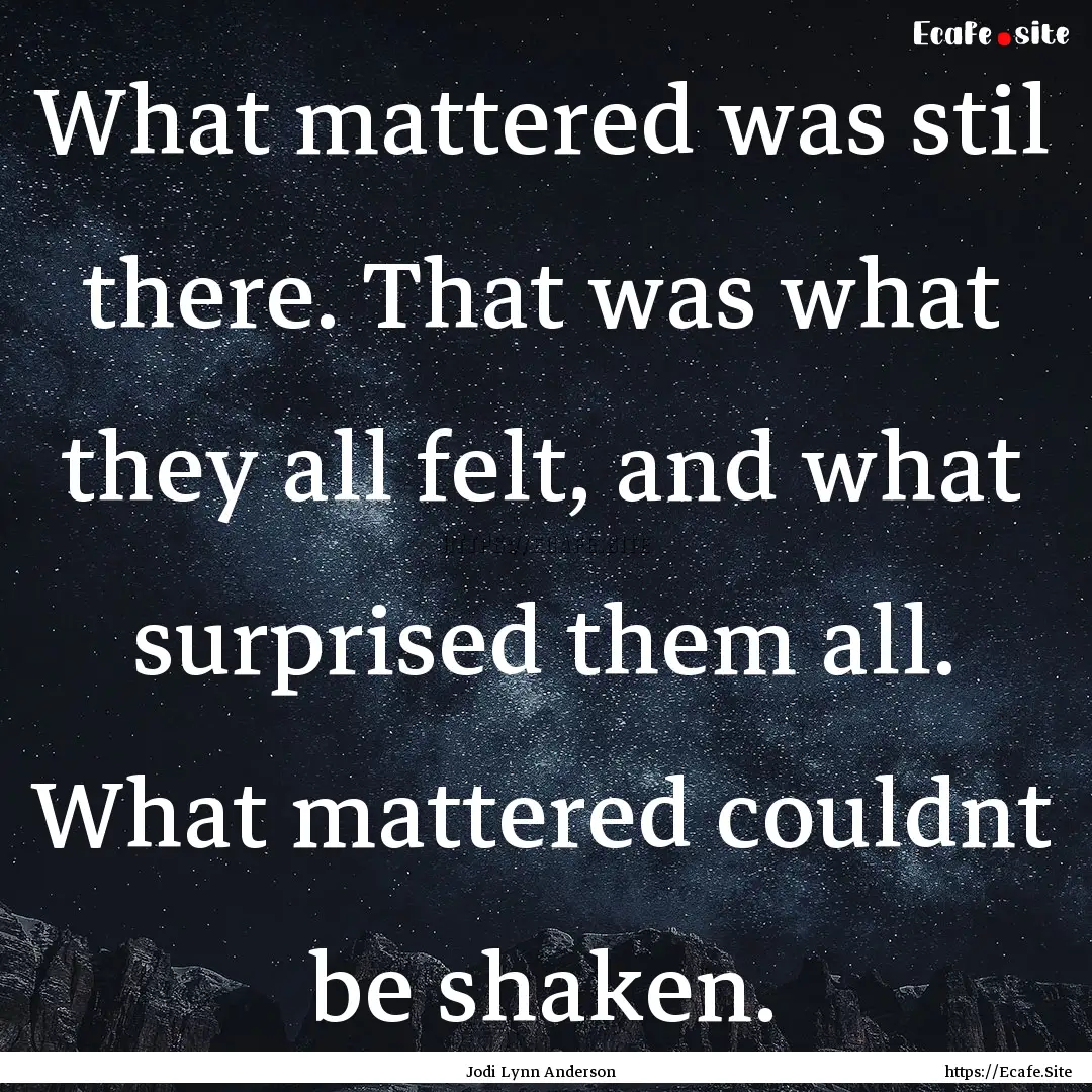 What mattered was stil there. That was what.... : Quote by Jodi Lynn Anderson