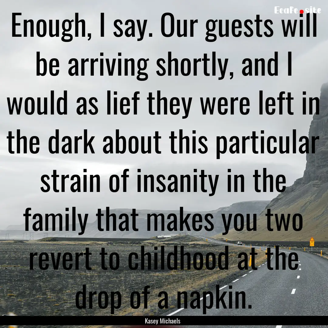 Enough, I say. Our guests will be arriving.... : Quote by Kasey Michaels