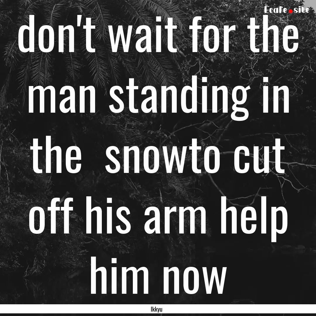 don't wait for the man standing in the snowto.... : Quote by Ikkyu