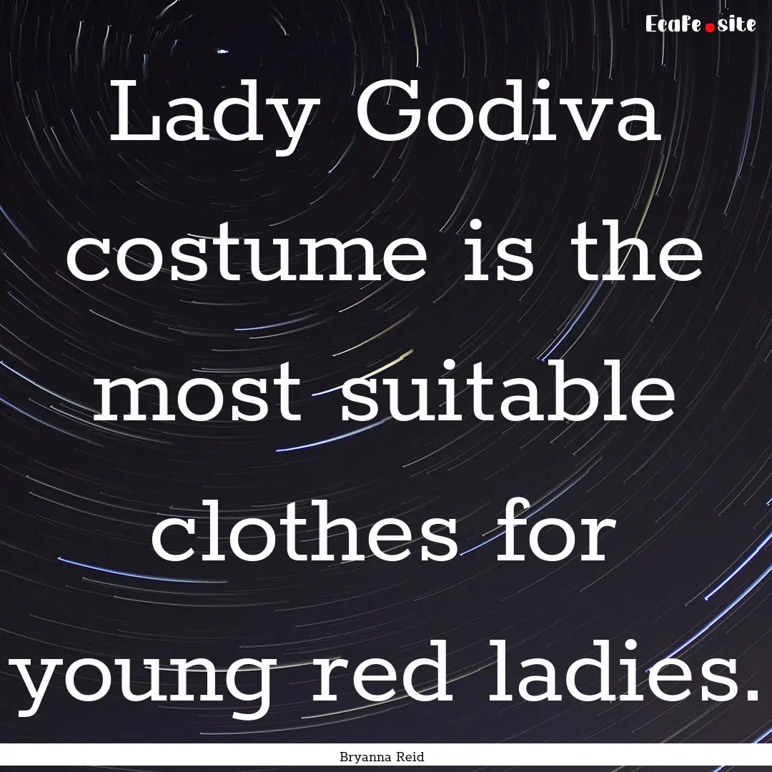 Lady Godiva costume is the most suitable.... : Quote by Bryanna Reid