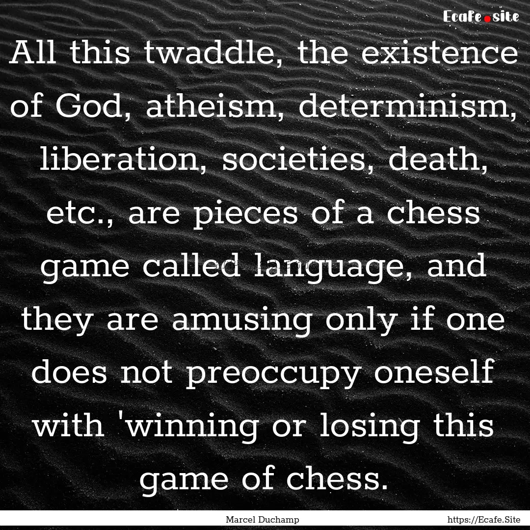 All this twaddle, the existence of God, atheism,.... : Quote by Marcel Duchamp