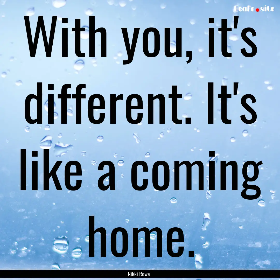 With you, it's different. It's like a coming.... : Quote by Nikki Rowe