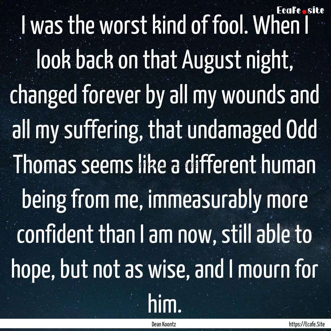 I was the worst kind of fool. When I look.... : Quote by Dean Koontz