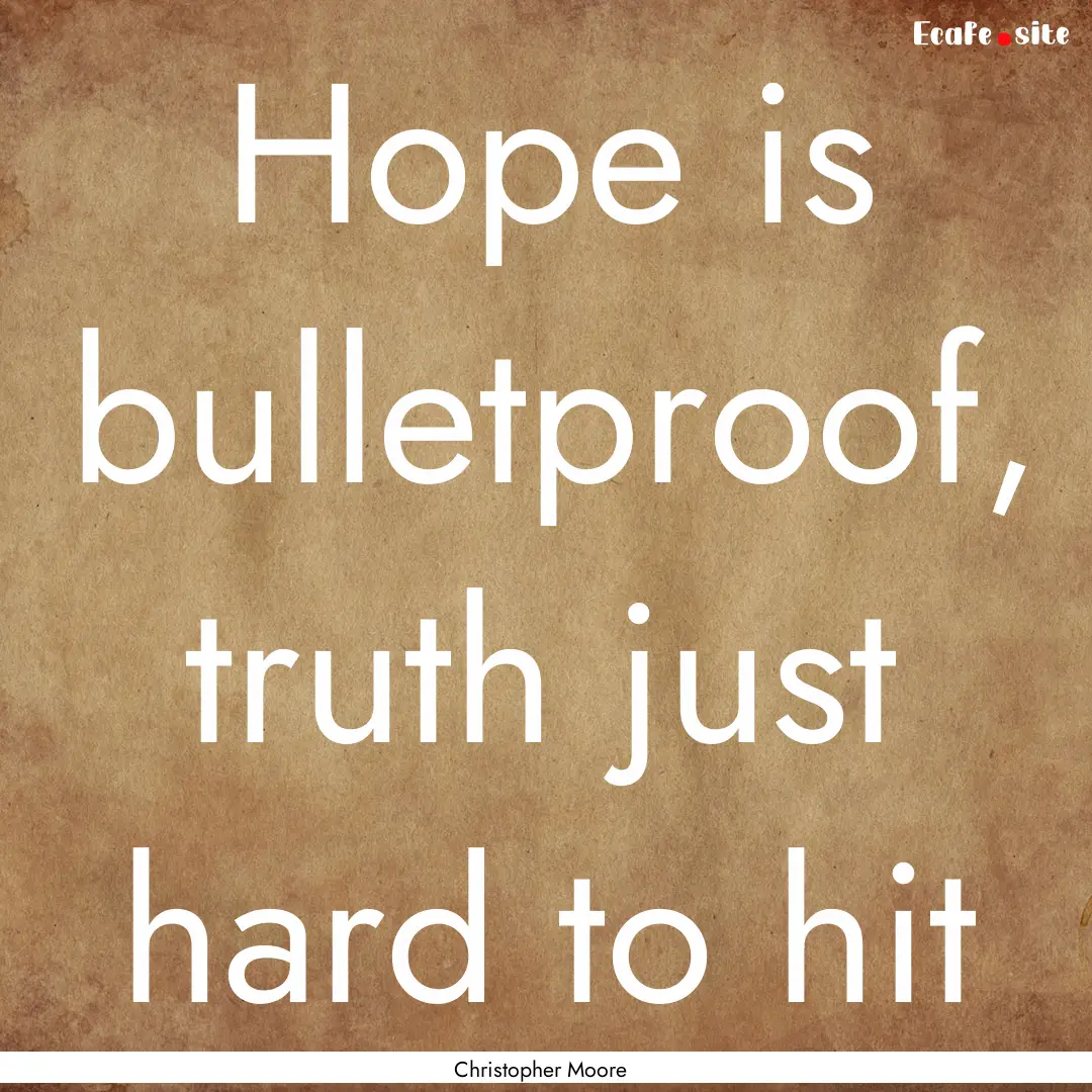 Hope is bulletproof, truth just hard to hit.... : Quote by Christopher Moore