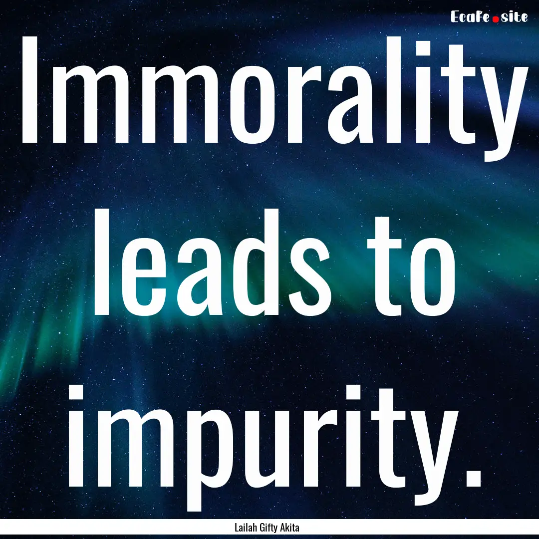 Immorality leads to impurity. : Quote by Lailah Gifty Akita