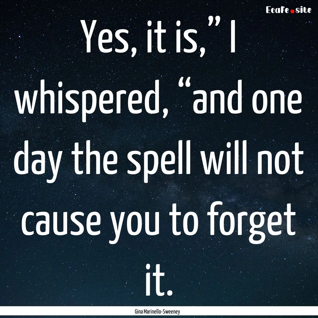 Yes, it is,” I whispered, “and one day.... : Quote by Gina Marinello-Sweeney