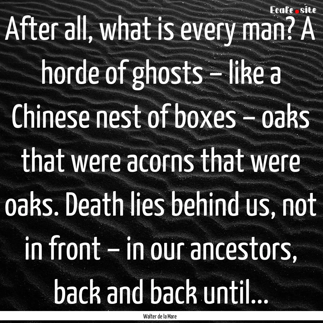 After all, what is every man? A horde of.... : Quote by Walter de la Mare