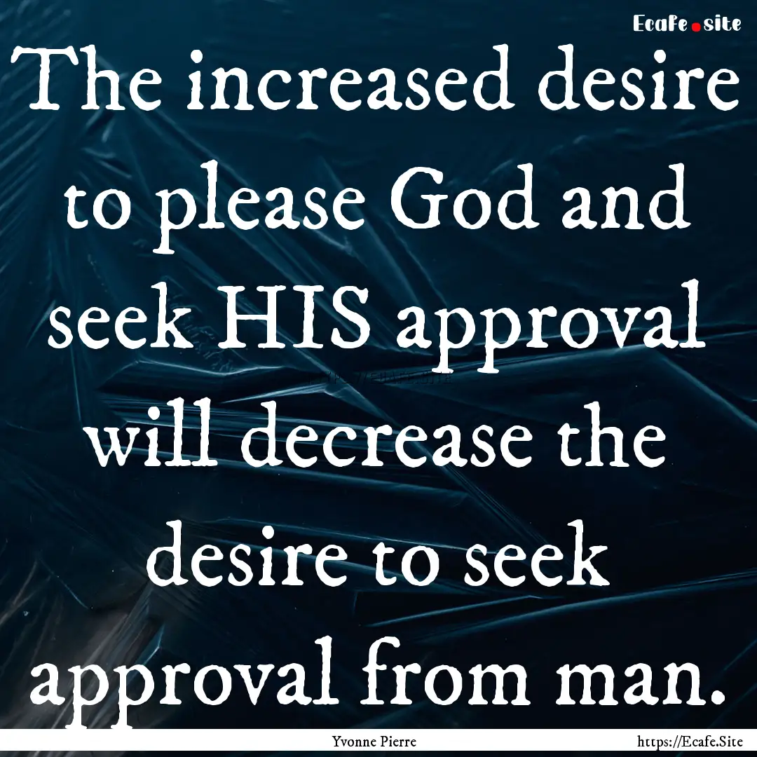 The increased desire to please God and seek.... : Quote by Yvonne Pierre