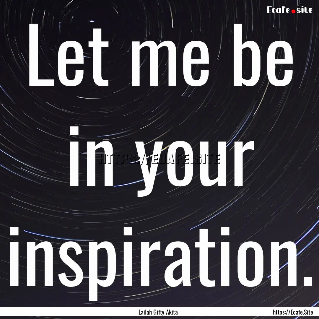 Let me be in your inspiration. : Quote by Lailah Gifty Akita