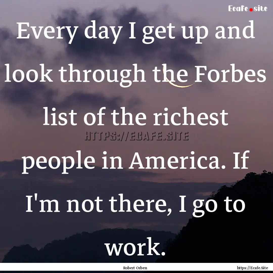 Every day I get up and look through the Forbes.... : Quote by Robert Orben