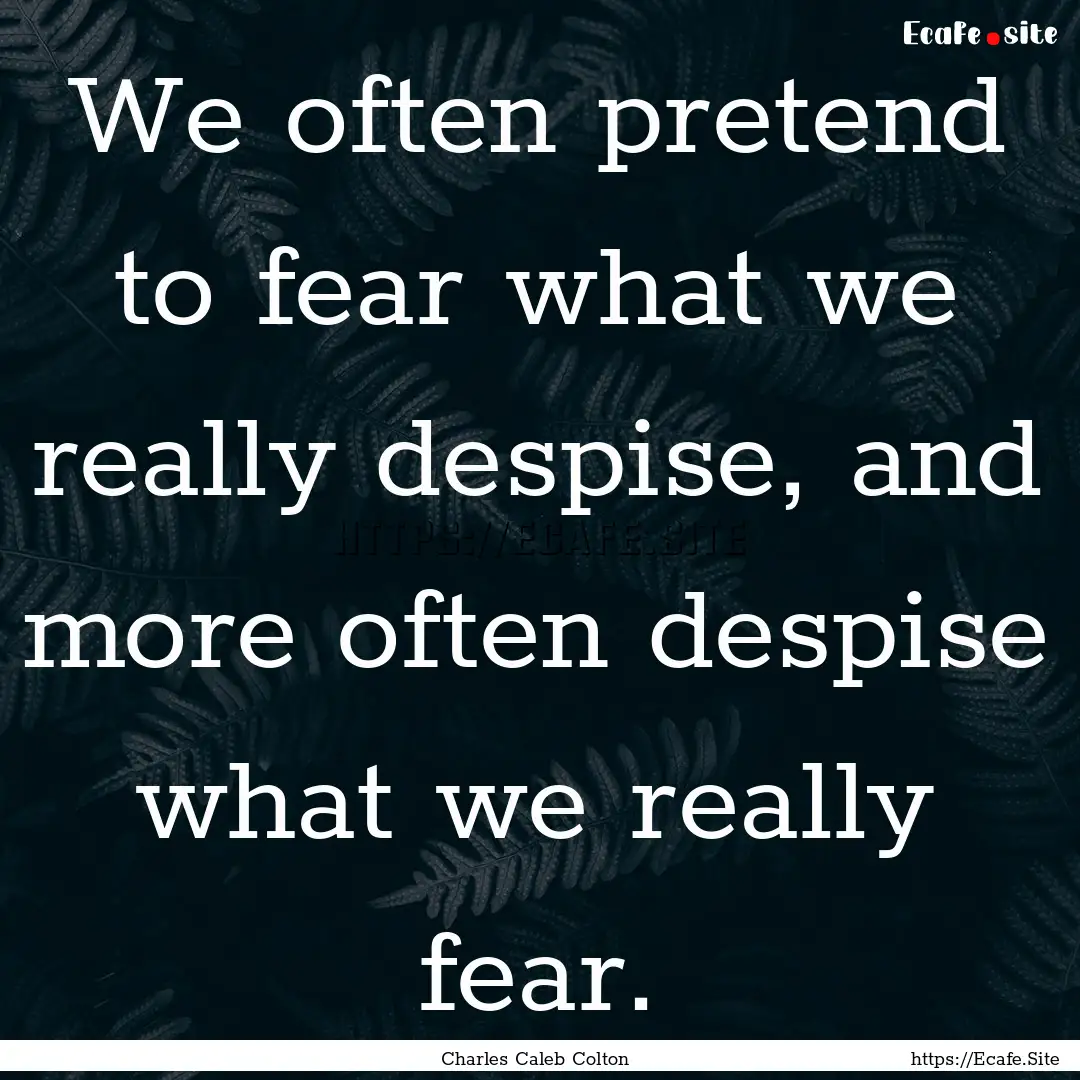 We often pretend to fear what we really despise,.... : Quote by Charles Caleb Colton