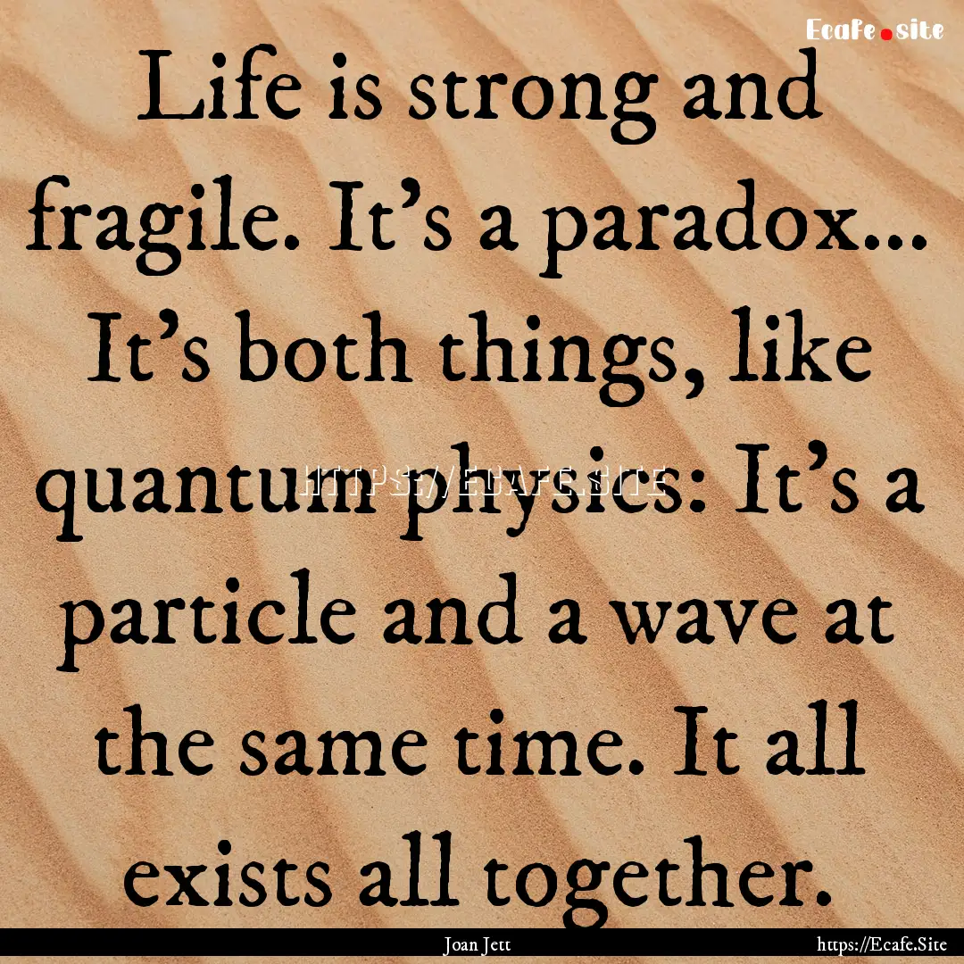 Life is strong and fragile. It's a paradox....... : Quote by Joan Jett