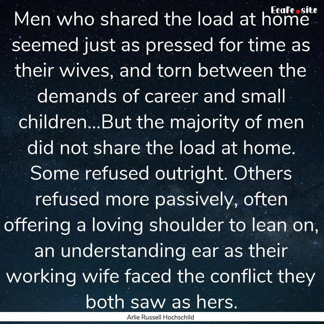 Men who shared the load at home seemed just.... : Quote by Arlie Russell Hochschild