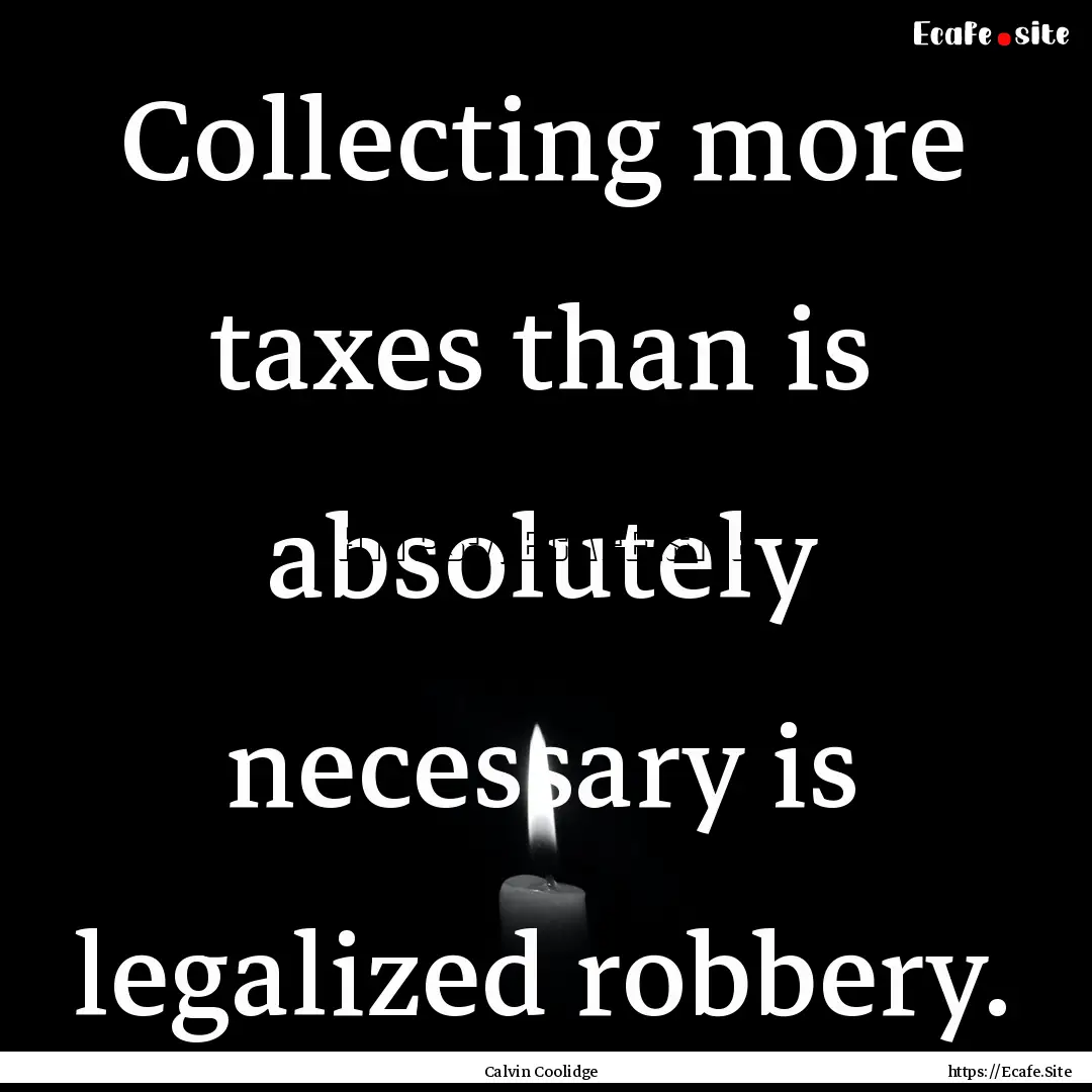 Collecting more taxes than is absolutely.... : Quote by Calvin Coolidge