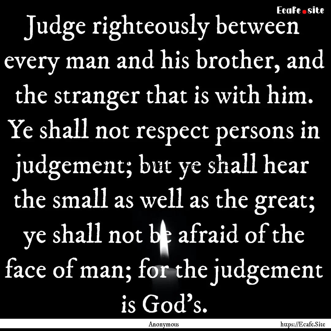 Judge righteously between every man and his.... : Quote by Anonymous