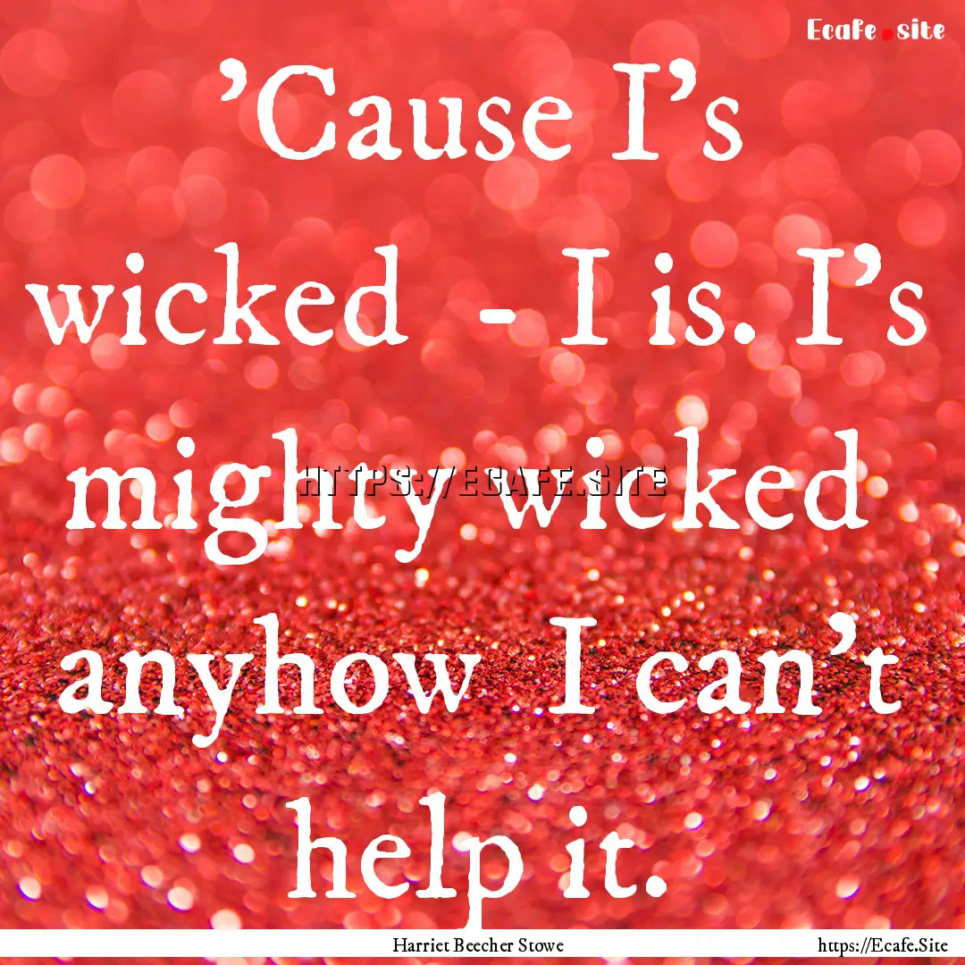 'Cause I's wicked - I is. I's mighty wicked.... : Quote by Harriet Beecher Stowe