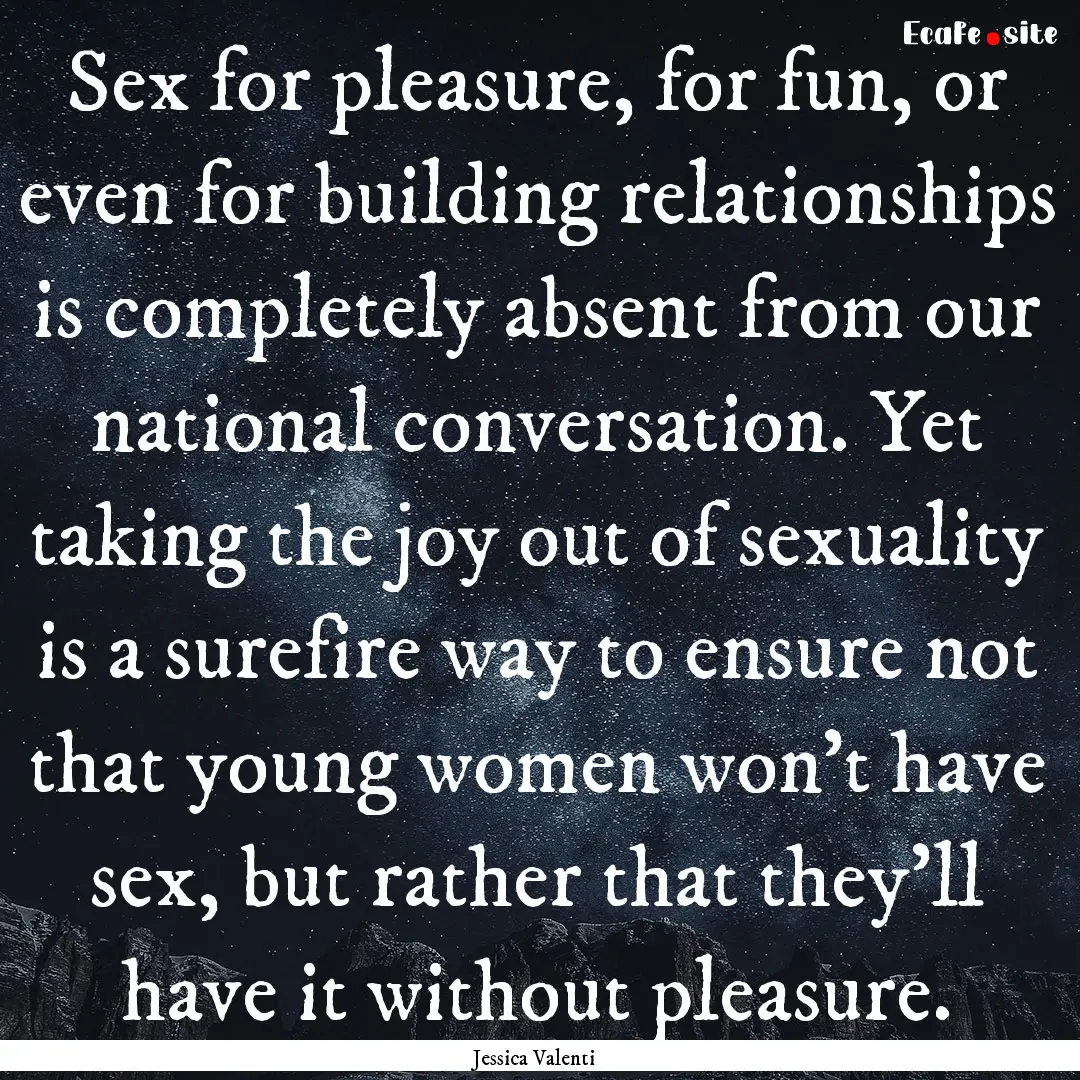 Sex for pleasure, for fun, or even for building.... : Quote by Jessica Valenti