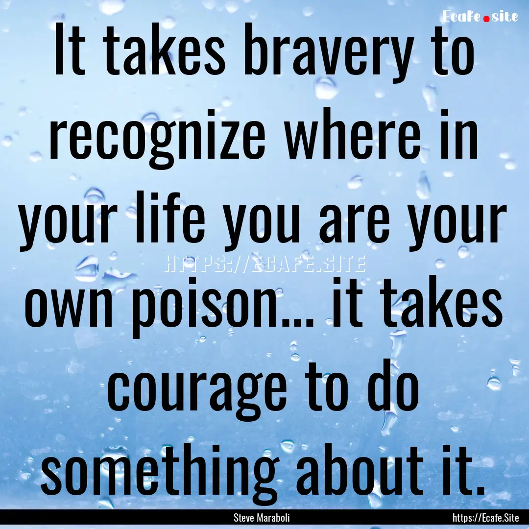 It takes bravery to recognize where in your.... : Quote by Steve Maraboli