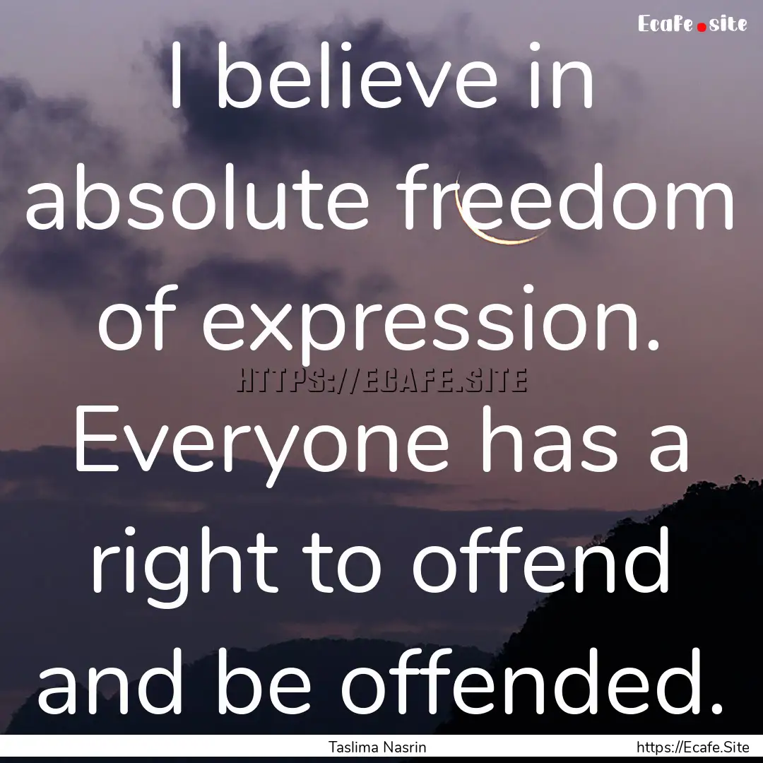 I believe in absolute freedom of expression..... : Quote by Taslima Nasrin