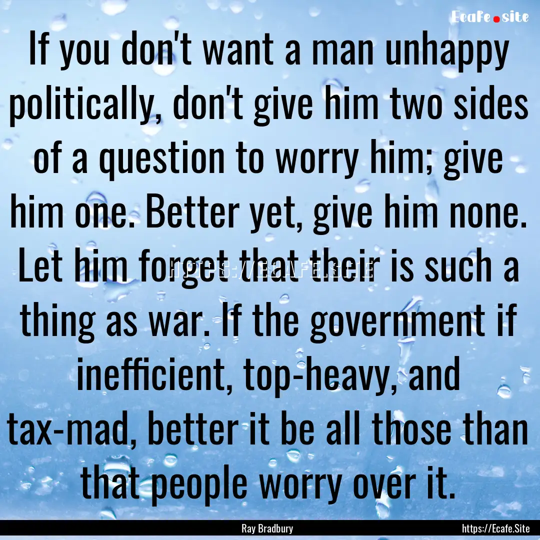 If you don't want a man unhappy politically,.... : Quote by Ray Bradbury