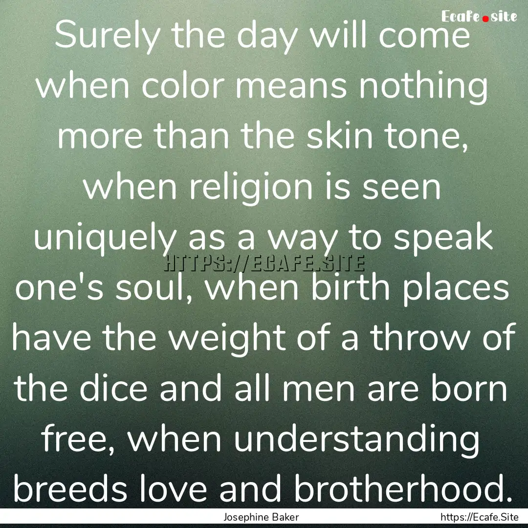 Surely the day will come when color means.... : Quote by Josephine Baker