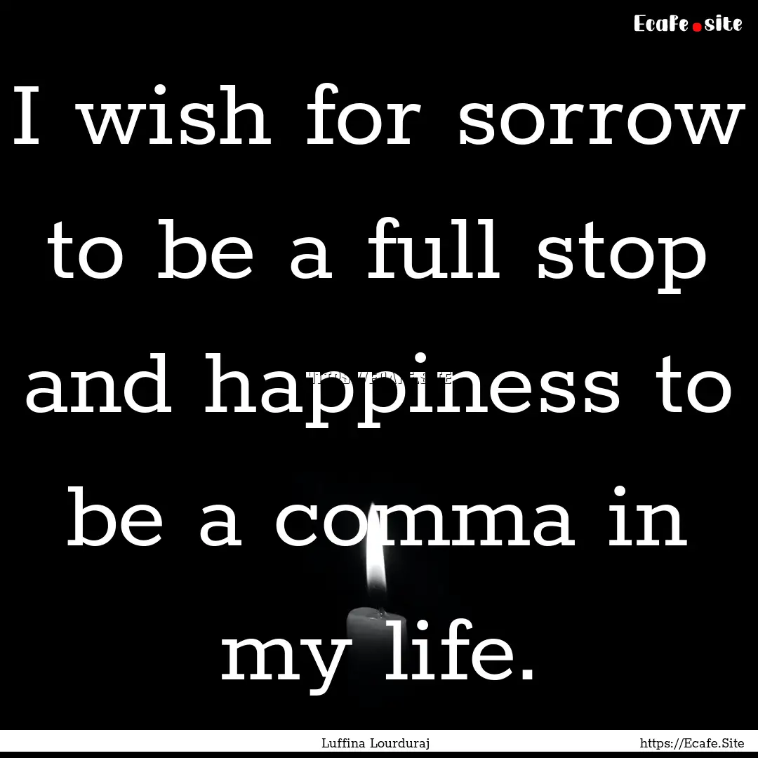 I wish for sorrow to be a full stop and happiness.... : Quote by Luffina Lourduraj