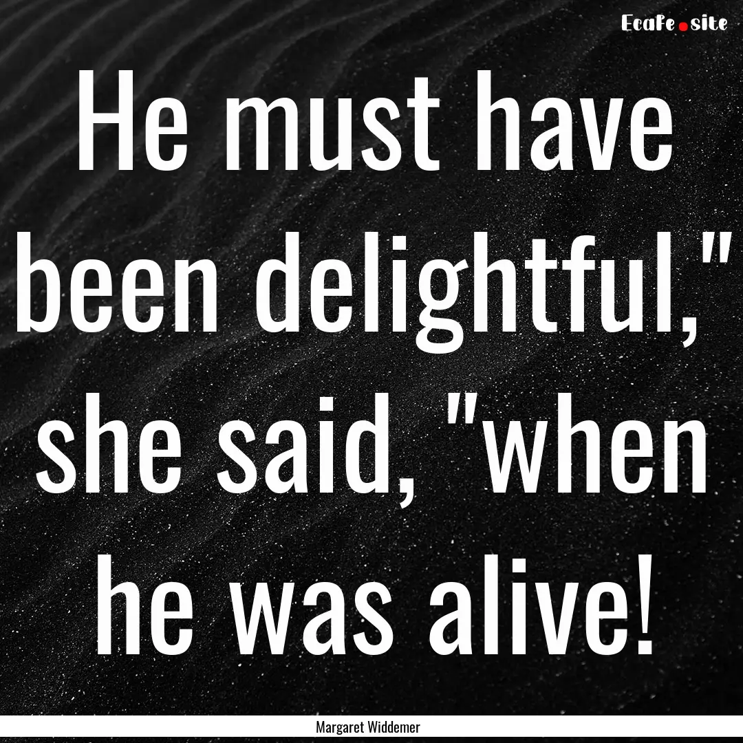 He must have been delightful,