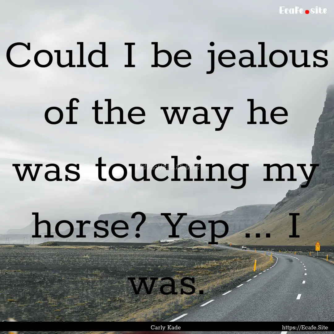 Could I be jealous of the way he was touching.... : Quote by Carly Kade