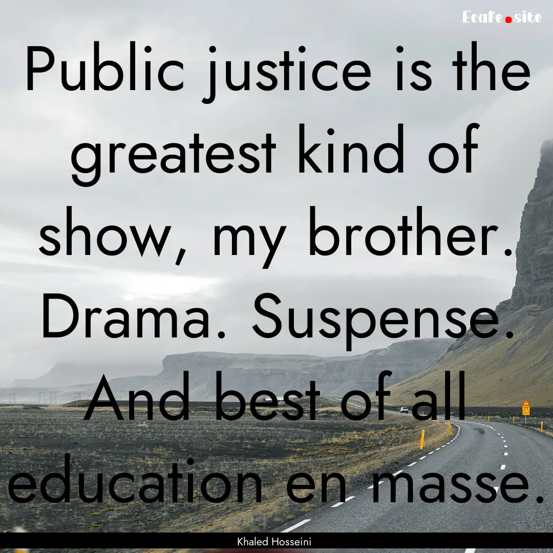 Public justice is the greatest kind of show,.... : Quote by Khaled Hosseini