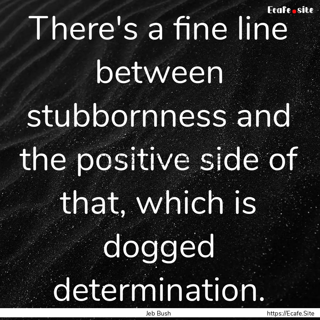 There's a fine line between stubbornness.... : Quote by Jeb Bush